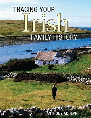 Tracing Your Irish Family History by Anthony Adolph