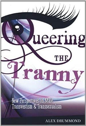Queering the Tranny: New Perspectives on Male Transvestism and Transsexualism by Alex Drummond