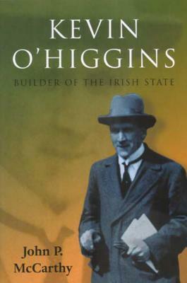 Kevin O'Higgins: Builder of the Irish State by John McCarthy