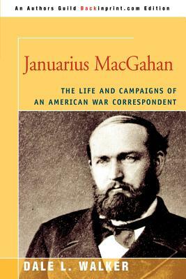Januarius MacGahan: The Life and Campaigns of an American War Correspondent by Dale L. Walker