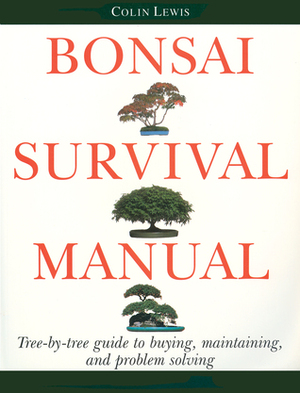 Bonsai Survival Manual: Tree-by-Tree Guide to Buying, Maintaining, and Problem Solving by Colin Lewis