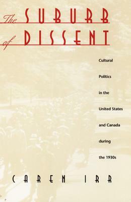 The Suburb of Dissent: Cultural Politics in the United States and Canada During the 1930s by Caren Irr