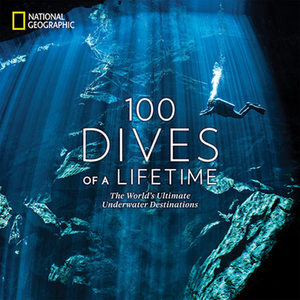 100 Dives of a Lifetime: The World's Ultimate Underwater Destinations by Carrie Miller