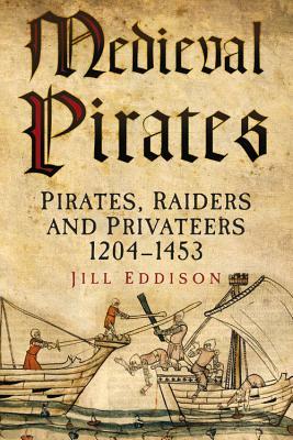 Medieval Pirates: Pirates, Raiders and Privateers 1204-1453 by Jill Eddison