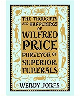 The Thoughts & Happenings of Wilfred Price, Purveyor of Superior Funerals by Wendy Jones