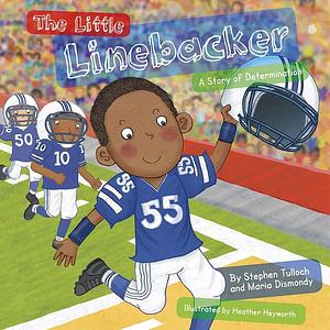 The Little Linebacker: A Story of Determination by Maria Dismondy, Stephen Tulloch