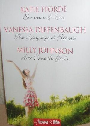 Of Love and Life: Summer of Love / The Language of Flowers / Here Come the Girls by Vanessa Diffenbaugh, Katie Fforde, Milly Johnson
