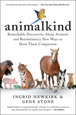Animalkind: Remarkable Discoveries about Animals and Revolutionary New Ways to Show Them Compassion by Gene Stone, Ingrid Newkirk