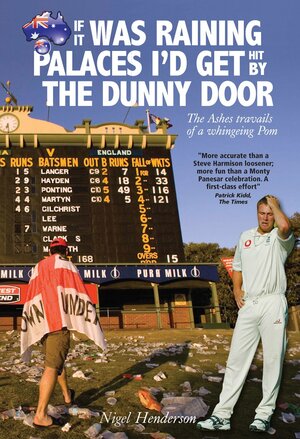 If It Was Raining Palaces I'd Get Hit By the Dunny Door: The Ashes Travails of a Whingeing Pom by Nigel Henderson