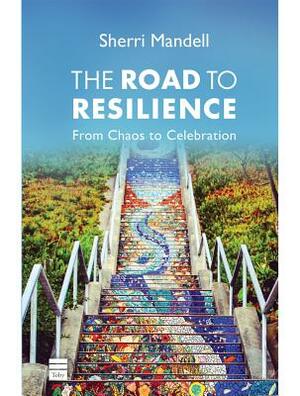 The Road to Resilience: From Chaos to Celebration by Sherri Mandell