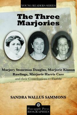 The Three Marjories: Marjory Stoneman Douglas, Marjorie Kinnan Rawlings, Marjorie Harris Carr and Their Contributions to Florida by Sandra Wallus Sammons