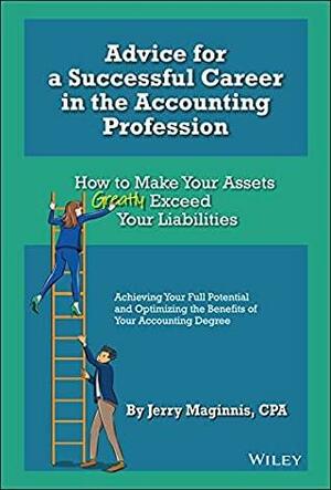 Advice for a Successful Career in the Accounting Profession: How to Make Your Assets Greatly Exceed Your Liabilities by Jerry Maginnis