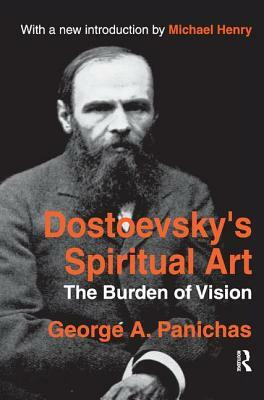 Dostoevsky's Spiritual Art: The Burden of Vision by George Panichas