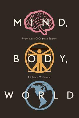 Mind, Body, World: Foundations of Cognitive Science by Michael R.W. Dawson