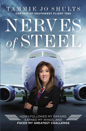 Nerves of Steel: How I Followed My Dreams, Earned My Wings, and Faced My Greatest Challenge by Tammie Jo Shults