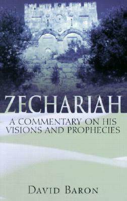 Zechariah: A Commentary on His Visions and Prophecies by David Baron