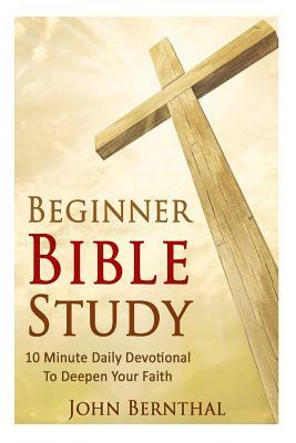 Beginner Bible Study: 10 Minute Devotional To Deepen Your Faith by John Bernthal