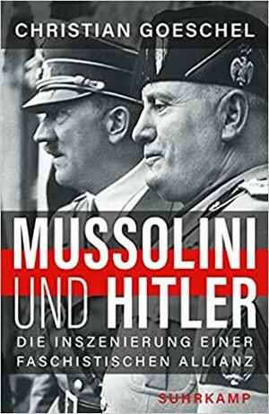 Mussolini und Hitler: Die Inszenierung einer faschistischen Allianz by Christian Goeschel