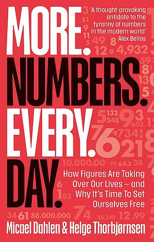 More. Numbers. Every. Day: How Figures Are Taking Over Our Lives - and Why It's Time to Set Ourselves Free by Helge Thorbjørnsen, Micael Dahlén
