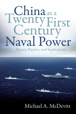 China as a Twenty-First-Century Naval Power: Theory Practice and Implications by Michael McDevitt
