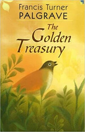 The Golden Treasury of the Best Songs and Lyrical Poems in the English Language by Francis Turner Palgrave