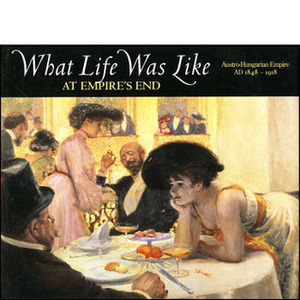 What Life was Like at Empire's End: Austro-Hungarian Empire, AD 1848 - 1918 by Time-Life Books