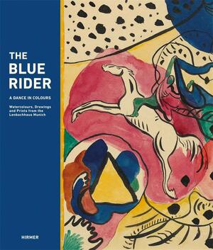 The Blue Rider: A Dance in Colour: Watercolours, Drawings and Prints from the Lenbachhaus Munich by Helmut Friedel, Annegret Hoberg