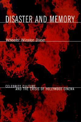 Disaster and Memory: Celebrity Culture and the Crisis of Hollywood Cinema by Wheeler Winston Dixon