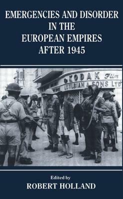 Emergencies and Disorder in the European Empires After 1945 by R. F. Holland