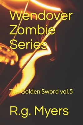 Wendover Zombie Series: The Golden Sword by R. G. Myers