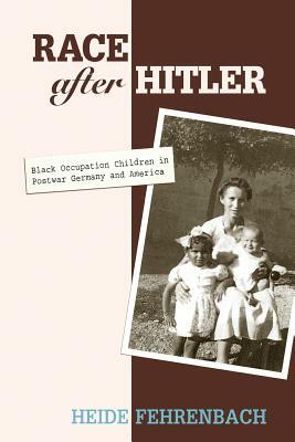 Race After Hitler: Black Occupation Children in Postwar Germany and America by Heide Fehrenbach