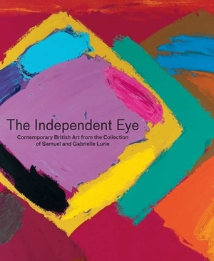 The Independent Eye: Contemporary British Art from the Collection of Samuel and Gabrielle Lurie [With CDROM] by Paul Moorhouse