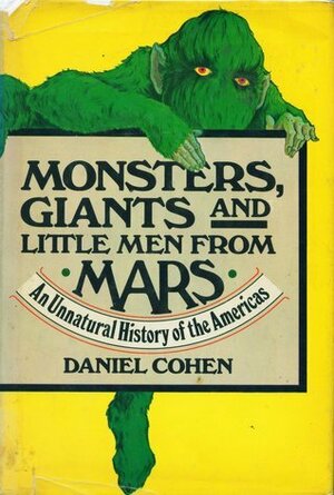 Monsters, Giants and Little Men from Mars: An Unnatural History of the Americas by Daniel Cohen