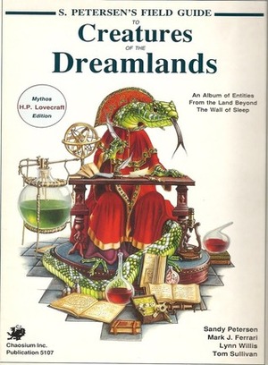 S. Petersen's Field Guide to Creatures of the Dreamlands: An Album of Entities from the Land Beyond the Wall of Sleep by Mark J. Ferrari, Tom Sullivan, Sandy Petersen, Lynn Willis