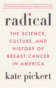 Radical: The Science, Culture, and History of Breast Cancer in America by Kate Pickert