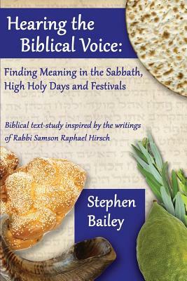 Hearing the Biblical Voice: Finding Meaning in the Sabbath, High Holy Days and Festivals: Biblical text-study inspired by the writings of Rabbi Sa by Stephen Bailey