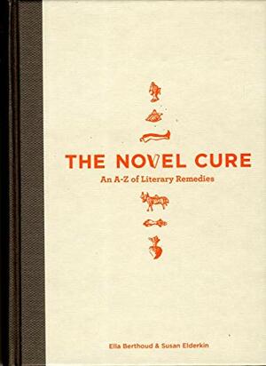 The Novel Cure: From Abandonment to Zestlessness: 751 Books to Cure What Ails You by Ella Berthoud