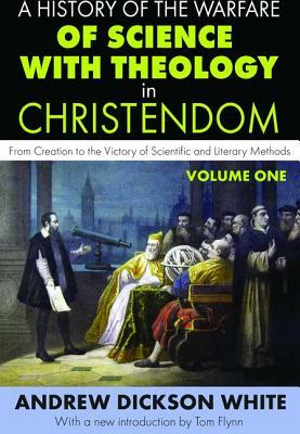 A History of the Warfare of Science with Theology in Christendom: Volume 1, from Creation to the Victory of Scientific and Literary Methods by Andrew White