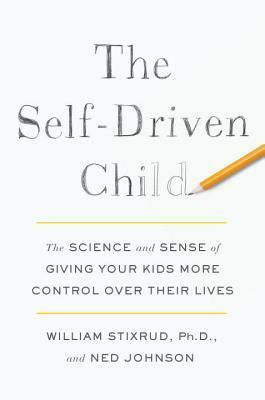 The Self-Driven Child: The Science and Sense of Giving Your Kids More Control Over Their Lives by William Stixrud, Ned Johnson