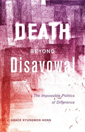 Death beyond Disavowal: The Impossible Politics of Difference by Grace Kyungwon Hong
