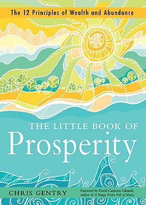 The Little Book of Prosperity: The 12 Principles of Wealth and Abundance by Chris Gentry