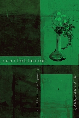 (un)fettered: a collection of poetry by M. Ennenbach