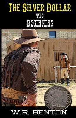 The Silver Dollar: The Beginning by W. R. Benton