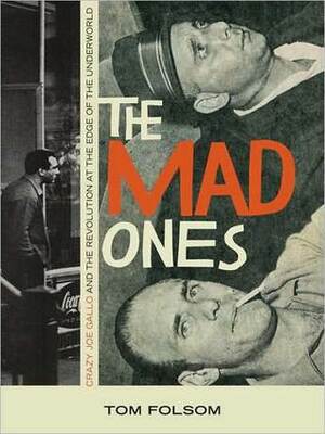 The Mad Ones: Crazy Joe Gallo and the Revolution at the Edge of the Underworld by Tom Folsom