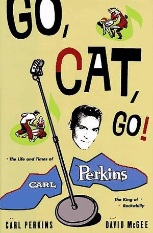 Go Cat Go!: The Life and Times of Carl Perkins by Carl Perkins, Carl Perkins, David McGee