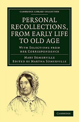 Personal Recollections, from Early Life to Old Age: With Selections from Her Correspondence by Mary Somerville, Somerville Mary