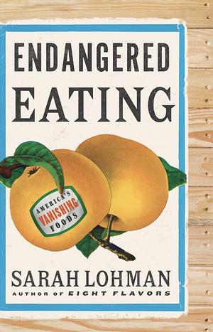 Endangered Eating: America's Vanishing Foods by Sarah Lohman