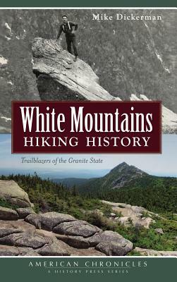 White Mountains Hiking History: Trailblazers of the Granite State by Mike Dickerman