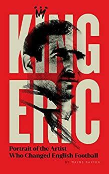 King Eric: Portrait Of The Artist Who Changed English Football by Wayne Barton