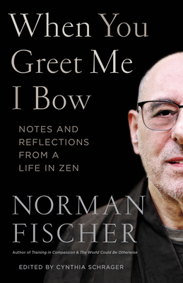 When You Greet Me I Bow: Notes and Reflections from a Life in Zen by Norman Fischer